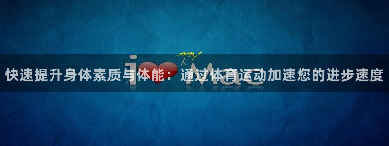 678体育官网下载：快速提升身体素质与体能：通过体育运动加速您的进步速度