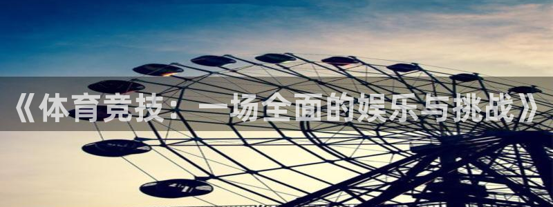 678体育app：《体育竞技：一场全面的娱乐与挑战》