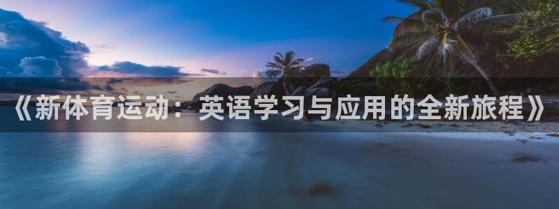 678体育知识：《新体育运动：英语学习与应用的全新旅程》