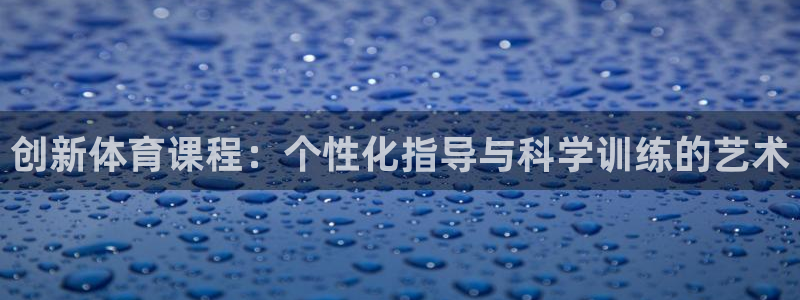 678体育：创新体育课程：个性化指导与科学训练的艺术