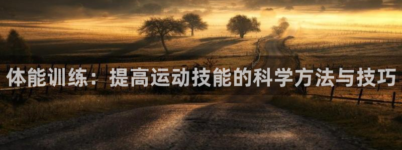 678体育知识：体能训练：提高运动技能的科学方法与技巧