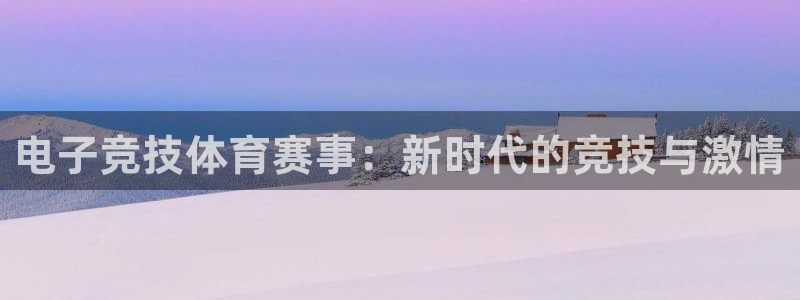 678体育官网：电子竞技体育赛事：新时代的竞技与激情