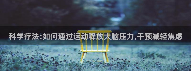 678体育官网：科学疗法:如何通过运动释放大脑压力,干预减轻焦虑